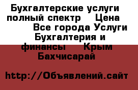 Бухгалтерские услуги- полный спектр. › Цена ­ 2 500 - Все города Услуги » Бухгалтерия и финансы   . Крым,Бахчисарай